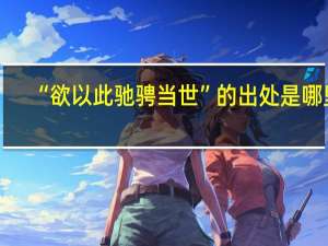 “欲以此驰骋当世”的出处是哪里