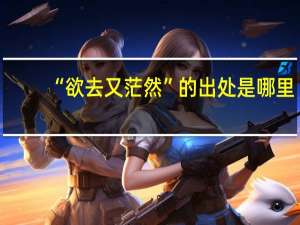 “欲去又茫然”的出处是哪里