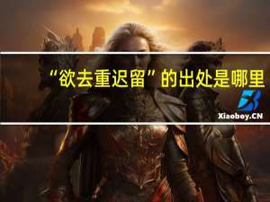 “欲去重迟留”的出处是哪里
