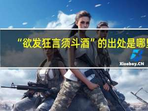 “欲发狂言须斗酒”的出处是哪里