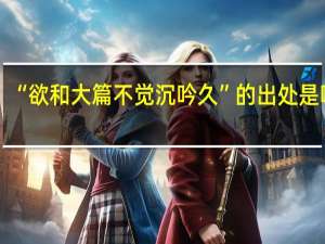 “欲和大篇不觉沉吟久”的出处是哪里