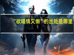 “欲唱情又懒”的出处是哪里