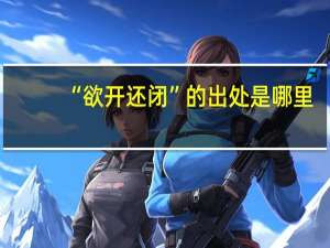 “欲开还闭”的出处是哪里