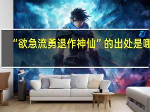 “欲急流勇退作神仙”的出处是哪里