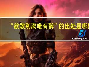 “欲散别离唯有醉”的出处是哪里