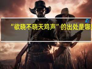“欲晓不晓天鸡声”的出处是哪里