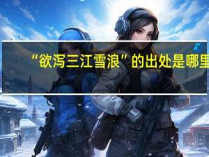 “欲泻三江雪浪”的出处是哪里