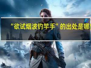 “欲试烟波钓竿手”的出处是哪里