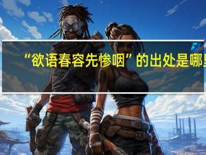 “欲语春容先惨咽”的出处是哪里