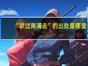 “欲过南浦去”的出处是哪里