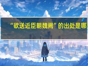 “欲送近臣朝魏阙”的出处是哪里