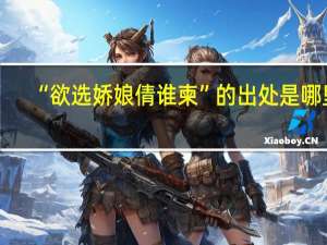 “欲选娇娘倩谁柬”的出处是哪里