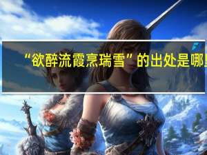 “欲醉流霞烹瑞雪”的出处是哪里