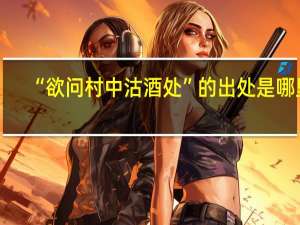 “欲问村中沽酒处”的出处是哪里