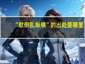 “欹倒乱纵横”的出处是哪里