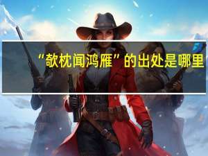 “欹枕闻鸿雁”的出处是哪里