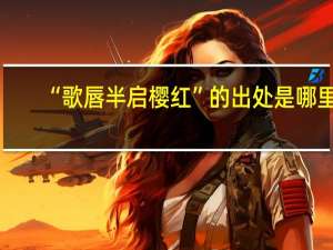 “歌唇半启樱红”的出处是哪里