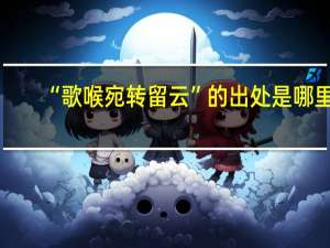 “歌喉宛转留云”的出处是哪里