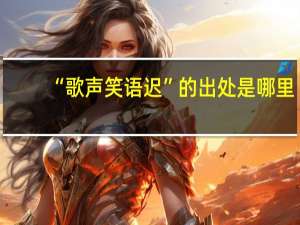 “歌声笑语迟”的出处是哪里
