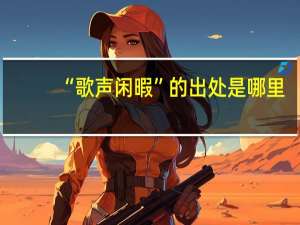 “歌声闲暇”的出处是哪里