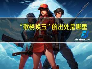 “歌桡唤玉”的出处是哪里