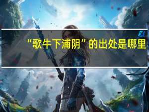 “歌牛下浦阴”的出处是哪里