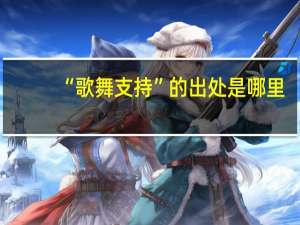 “歌舞支持”的出处是哪里