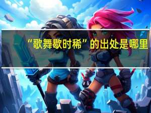 “歌舞歇时稀”的出处是哪里