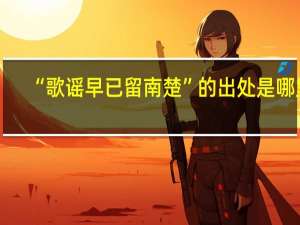 “歌谣早已留南楚”的出处是哪里