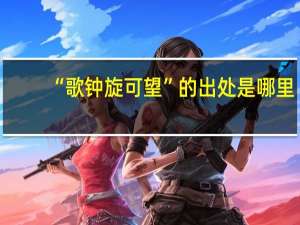 “歌钟旋可望”的出处是哪里