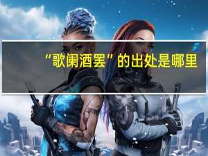 “歌阑酒罢”的出处是哪里