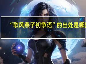 “歌风燕子初争语”的出处是哪里