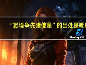“歙境争先睹使星”的出处是哪里