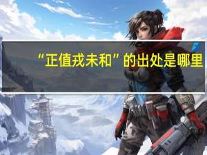 “正值戎未和”的出处是哪里
