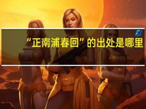 “正南浦春回”的出处是哪里