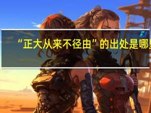 “正大从来不径由”的出处是哪里