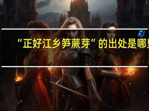 “正好江乡笋蕨芽”的出处是哪里