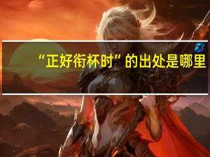 “正好衔杯时”的出处是哪里