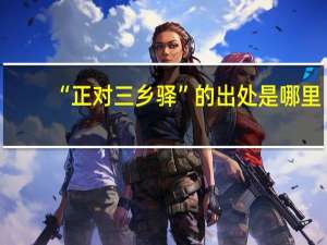 “正对三乡驿”的出处是哪里