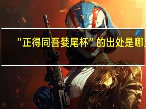 “正得同吾婪尾杯”的出处是哪里