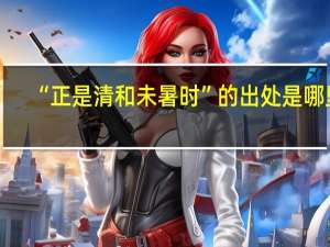 “正是清和未暑时”的出处是哪里