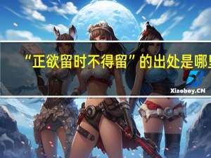 “正欲留时不得留”的出处是哪里
