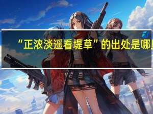 “正浓淡遥看堤草”的出处是哪里