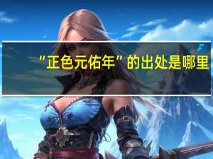 “正色元佑年”的出处是哪里