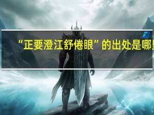 “正要澄江舒倦眼”的出处是哪里