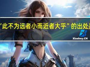 “此不为远者小而近者大乎”的出处是哪里