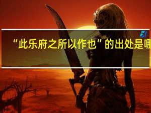 “此乐府之所以作也”的出处是哪里