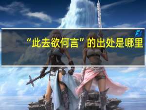 “此去欲何言”的出处是哪里