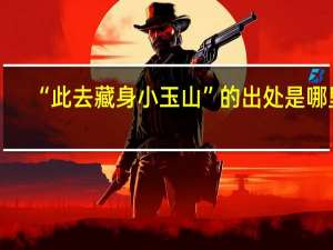 “此去藏身小玉山”的出处是哪里