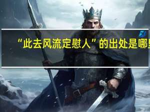 “此去风流定慰人”的出处是哪里